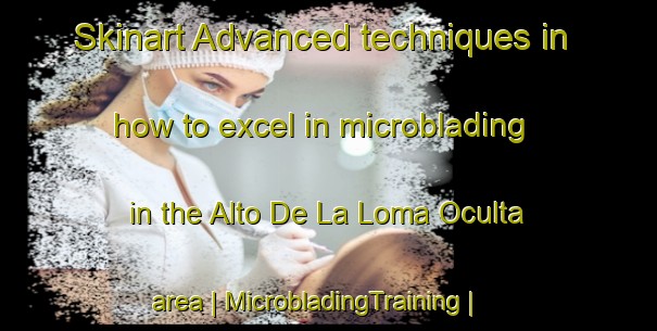 Skinart Advanced techniques in how to excel in microblading in the Alto De La Loma Oculta area | MicrobladingTraining | MicrobladingClasses | SkinartTraining-Dominican Republic